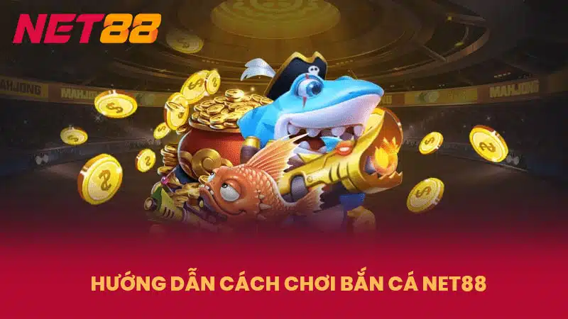 Hướng dẫn cách chơi bắn cá NET88