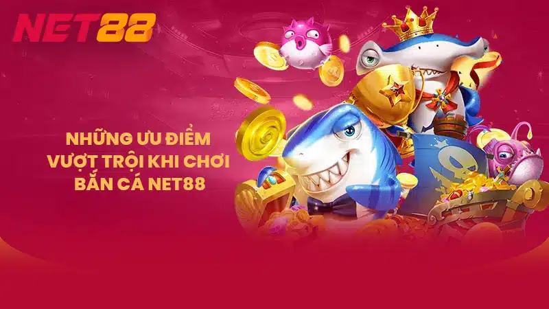 Những ưu điểm vượt trội khi chơi bắn cá NET88