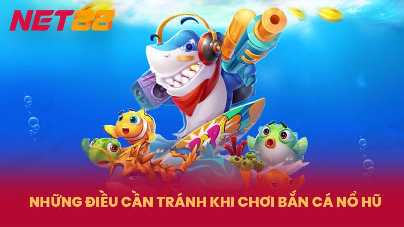 Những điều cần tránh khi chơi bắn cá nổ hũ