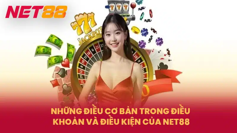 Những điều cơ bản trong điều khoản và điều kiện của NET88