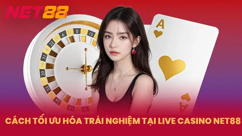 Cách tối ưu hóa trải nghiệm tại Live Casino NET88