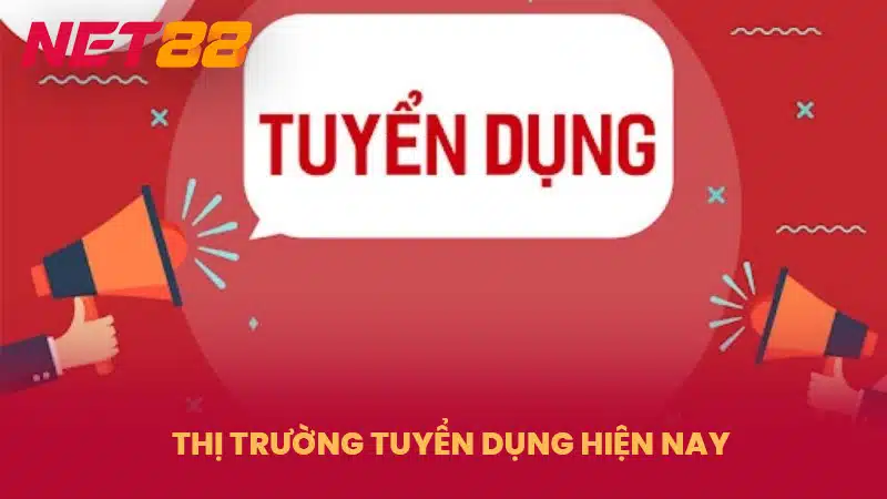 Thị trường tuyển dụng hiện nay